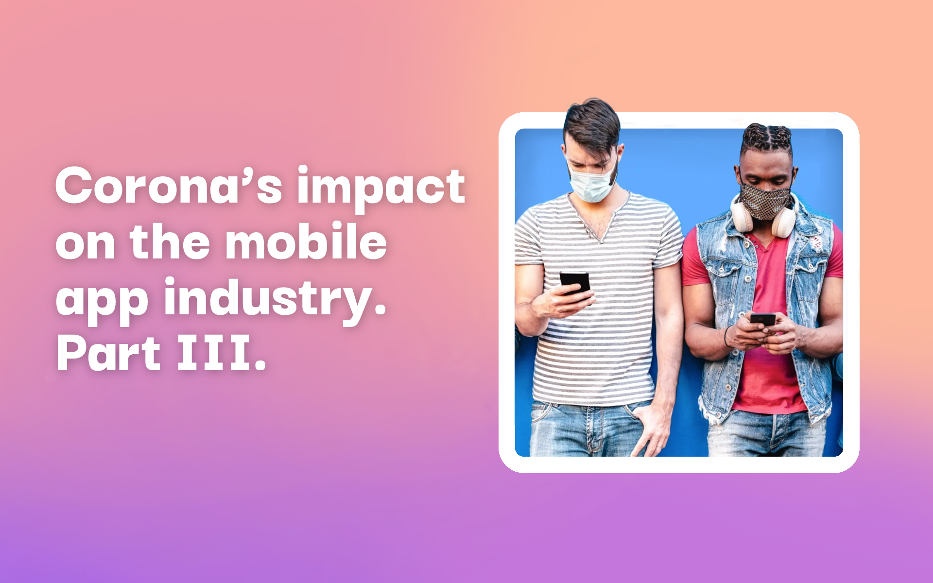 Corona’s impact on the mobile app industry.